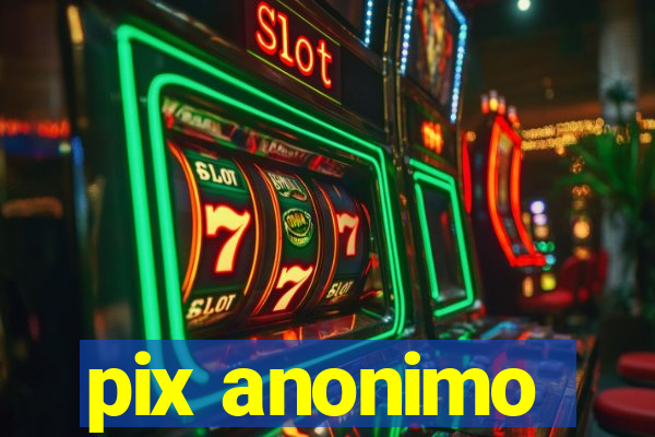 pix anonimo